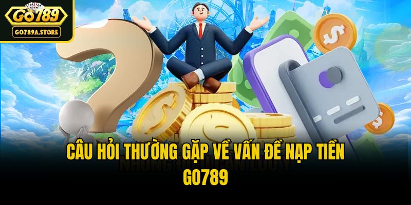 Câu hỏi thường gặp về vấn đề nạp tiền Go789