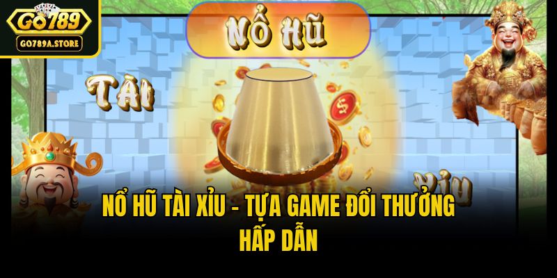 Nổ hũ tài xỉu - Tựa game đổi thưởng hấp dẫn