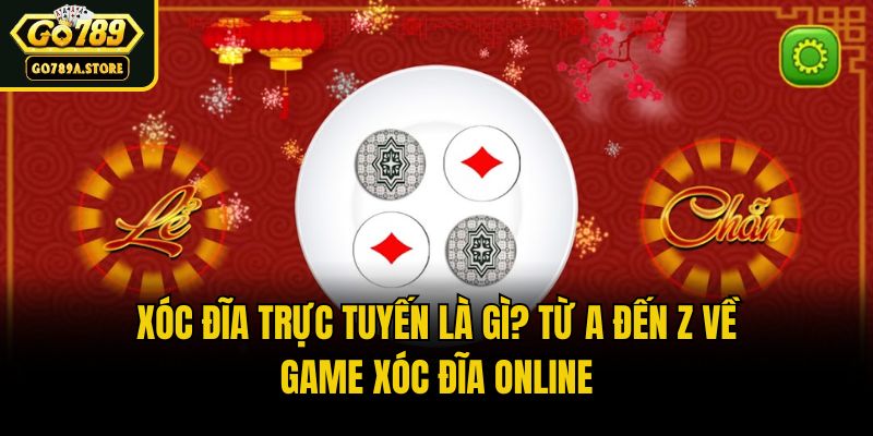 Xóc Đĩa Trực Tuyến Là Gì? Từ A Đến Z Về Game Xóc Đĩa Online