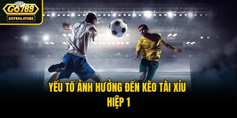 Yếu tố ảnh hưởng đến kèo tài xỉu hiệp 1